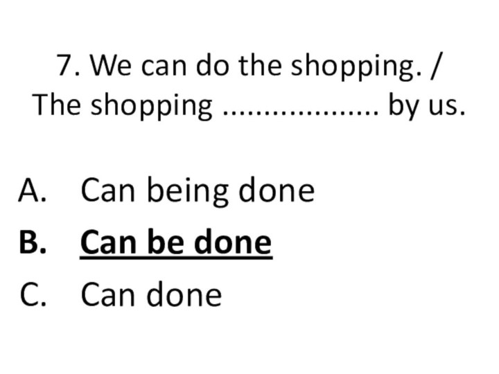 7. We can do the shopping. / The shopping ................... by us.Can