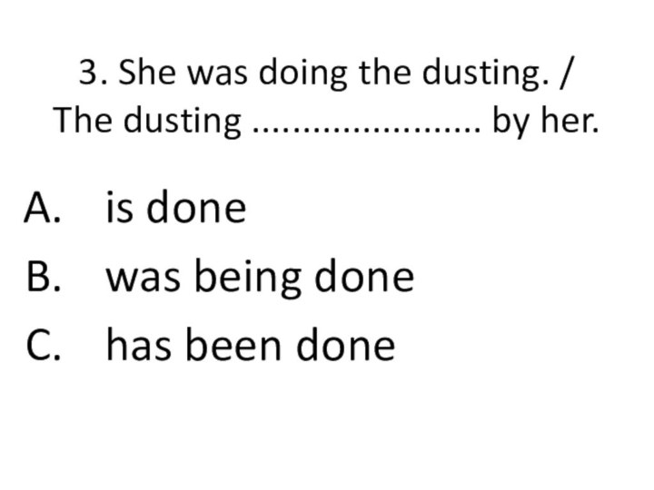 3. She was doing the dusting. /  The dusting ....................... by