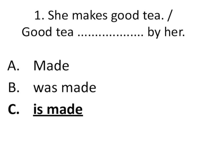 1. She makes good tea. /  Good tea ................... by her. Madewas madeis made