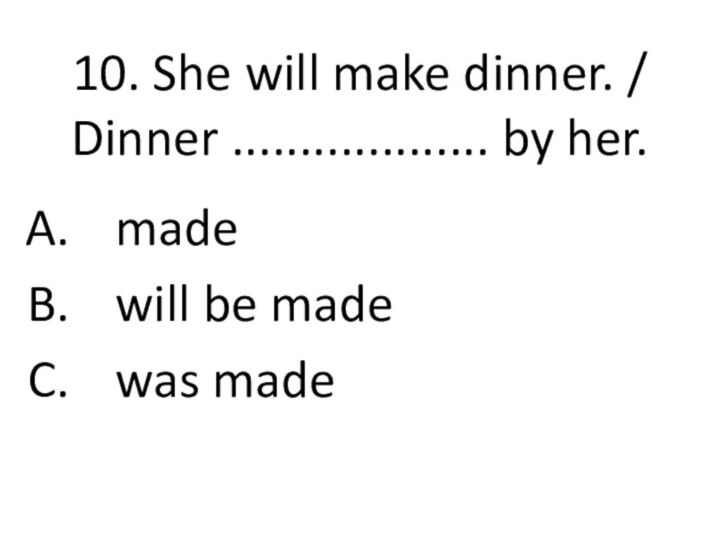 10. She will make dinner. /  Dinner ................... by her.made will be madewas made