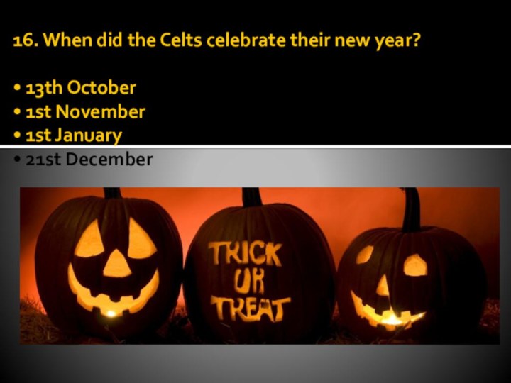 16. When did the Celts celebrate their new year?  • 13th