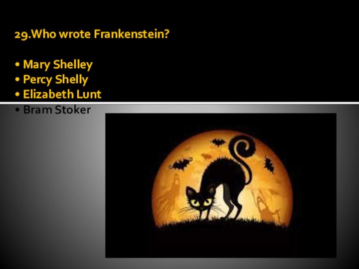 29.Who wrote Frankenstein?  • Mary Shelley • Percy Shelly • Elizabeth