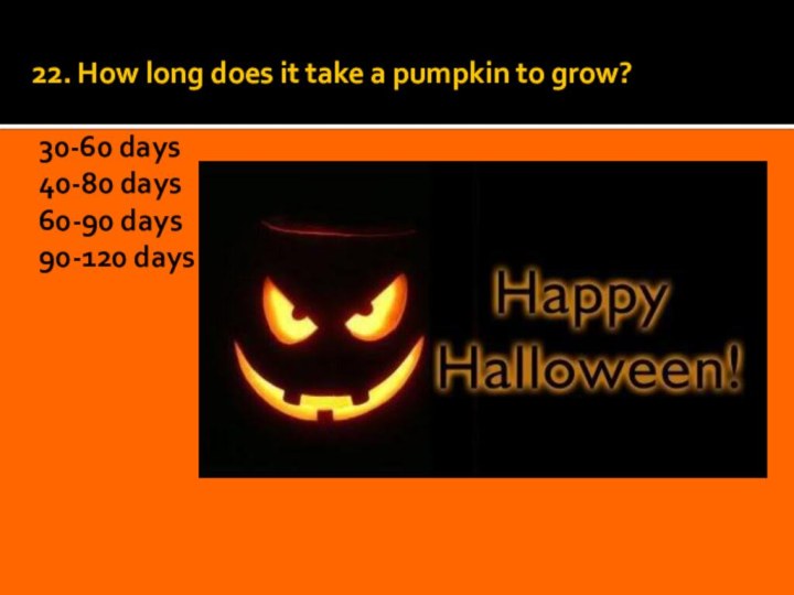 22. How long does it take a pumpkin to grow?  