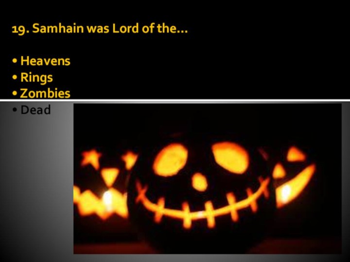 19. Samhain was Lord of the...  • Heavens • Rings • Zombies • Dead