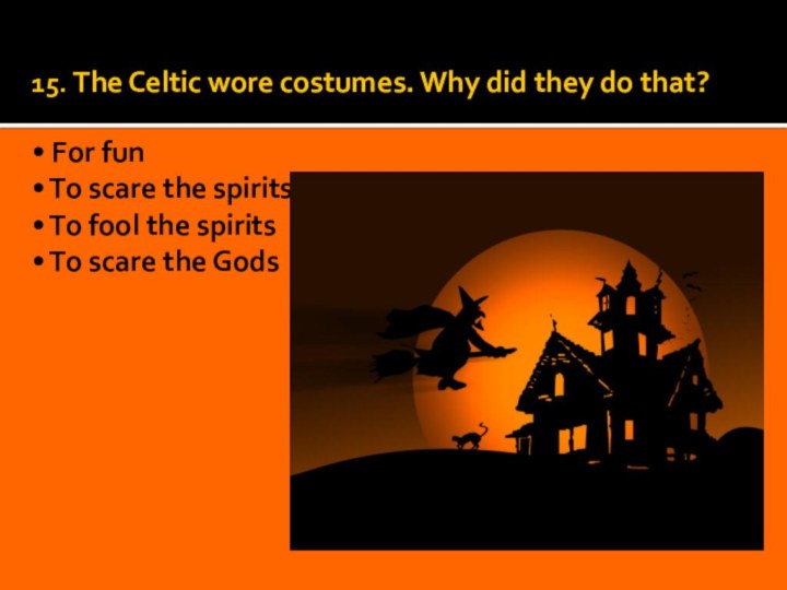 15. The Celtic wore costumes. Why did they do that?  •