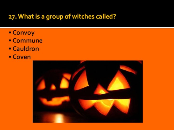 27. What is a group of witches called?  • Convoy •