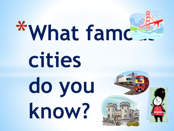What famous cities  do you know?
