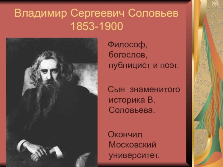 Владимир Сергеевич Соловьев 1853-1900  Философ, богослов, публицист и поэт.  Сын