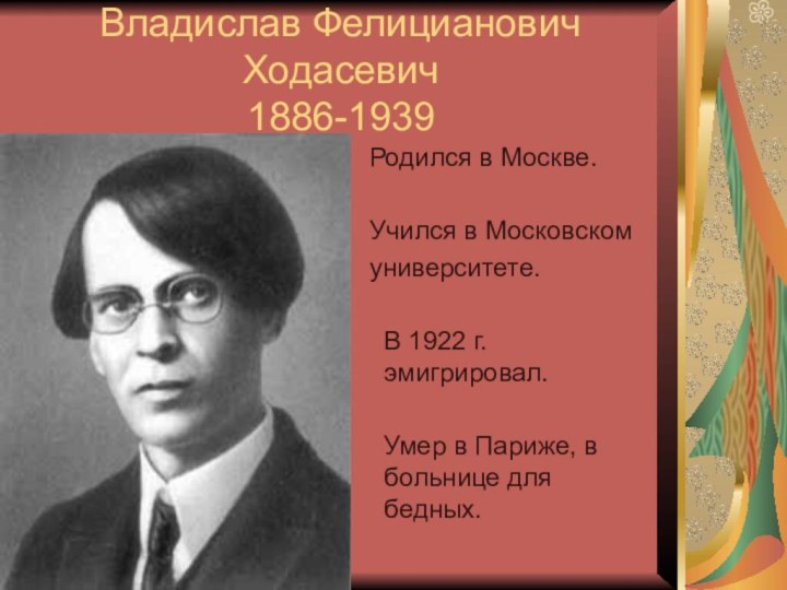 Владислав Фелицианович Ходасевич 1886-1939 Родился в Москве. Учился в Московском университете.