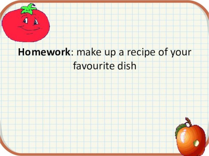 Homework: make up a recipe of your favourite dish