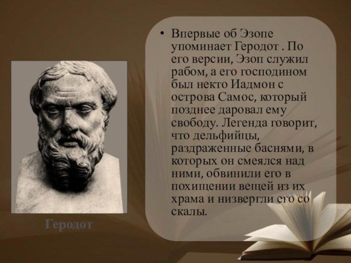 Впервые об Эзопе упоминает Геродот . По его версии, Эзоп служил рабом, а