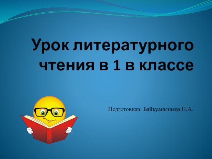 Урок литературного чтения в 1 в классеПодготовила: Байкуанышева Н.А.