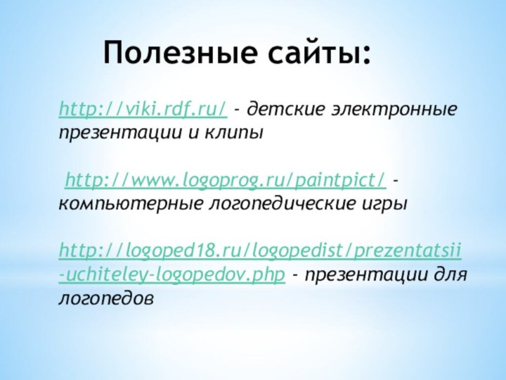 Полезные сайты:http://viki.rdf.ru/ - детские электронные презентации и клипы http://www.logoprog.ru/paintpict/ - компьютерные логопедические