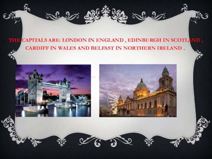 The capitals are: London in England , Edinburgh in Scotland , Cardiff