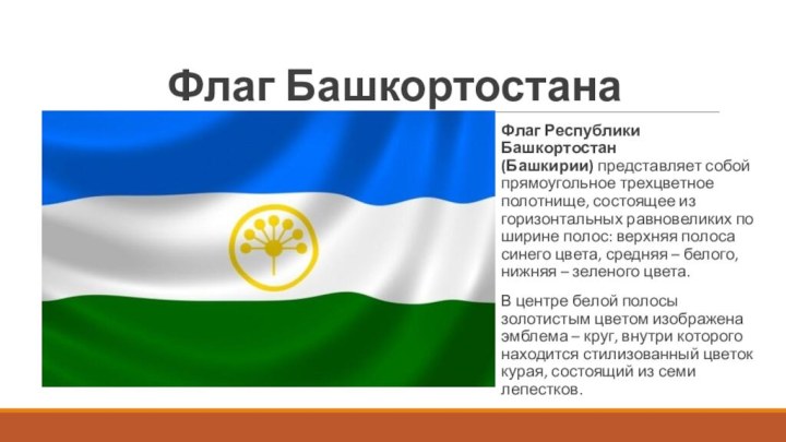Флаг БашкортостанаФлаг Республики Башкортостан (Башкирии) представляет собой прямоугольное трехцветное полотнище, состоящее из горизонтальных