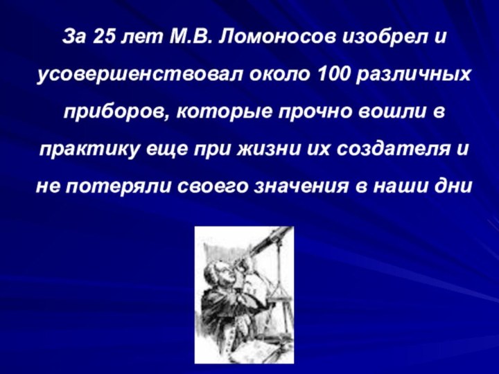 За 25 лет М.В. Ломоносов изобрел и усовершенствовал около 100 различных приборов,