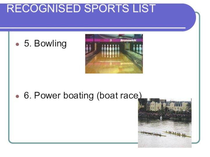 RECOGNISED SPORTS LIST 5. Bowling 6. Power boating (boat race)