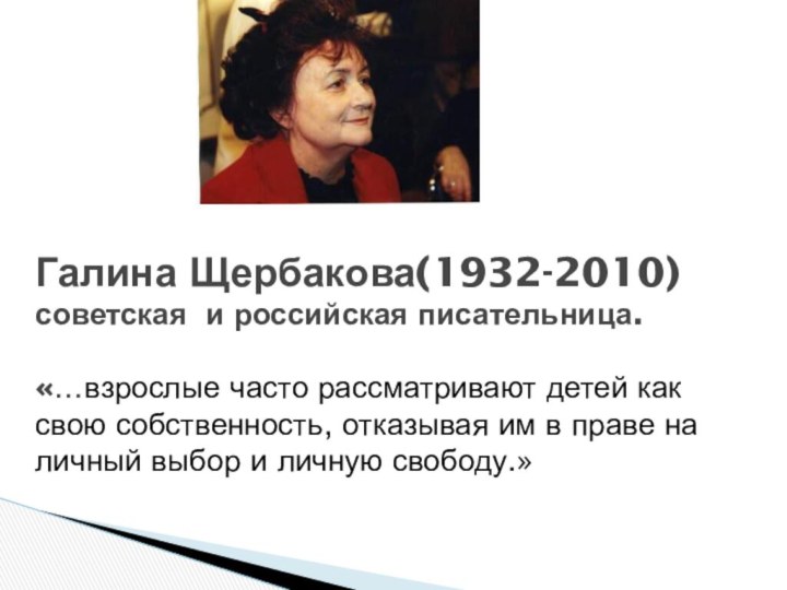 Галина Щербакова(1932-2010) советская и российская писательница.  «…взрослые часто рассматривают детей как
