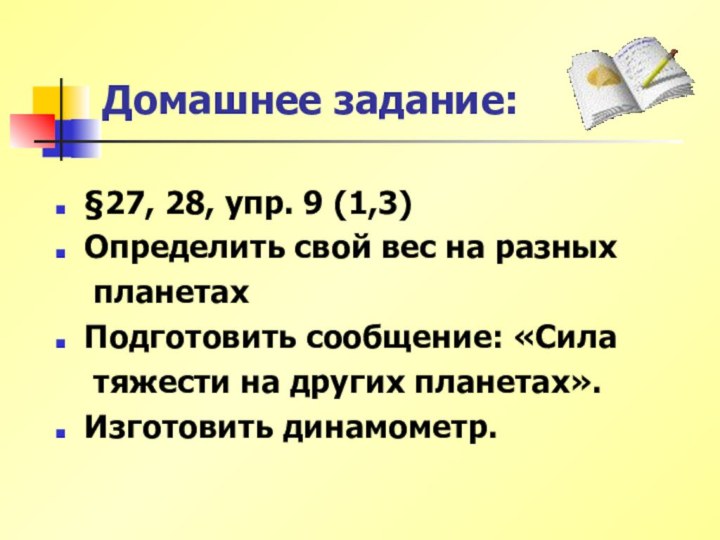 Домашнее задание:§27, 28, упр. 9 (1,3)Определить свой вес на разных 	планетахПодготовить сообщение: