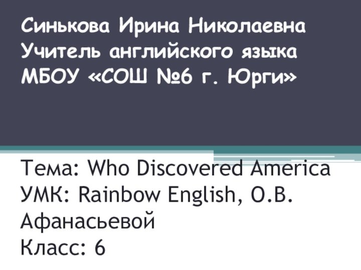 Тема: Who Discovered America УМК: Rainbow English, О.В. Афанасьевой Класс: 6Синькова Ирина