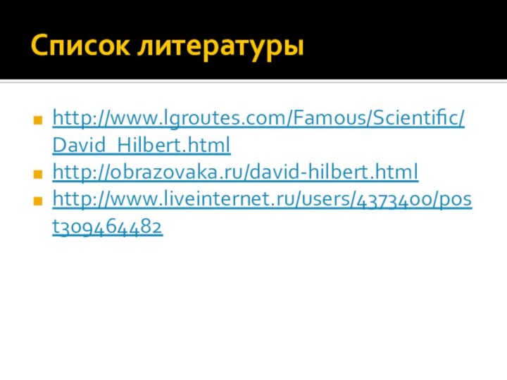 Список литературыhttp://www.lgroutes.com/Famous/Scientific/David_Hilbert.htmlhttp://obrazovaka.ru/david-hilbert.htmlhttp://www.liveinternet.ru/users/4373400/post309464482