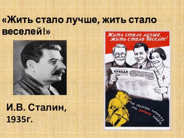 «Жить стало лучше, жить стало веселей!»И.В. Сталин, 1935г.«Жить стало лучше, жить стало веселей!»