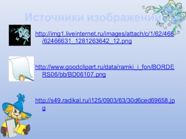 Источники изображенийhttp://img1.liveinternet.ru/images/attach/c/1/62/466/62466631_1281263642_12.png http://www.goodclipart.ru/data/ramki_i_fon/BORDERS06/bb/BD06107.png http://s49.radikal.ru/i125/0903/63/30d6ced69658.jpg