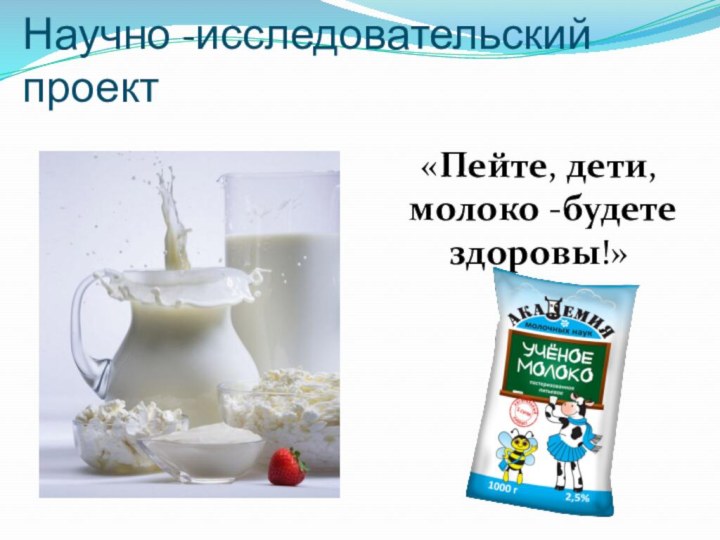 Научно -исследовательский проект «Пейте, дети, молоко -будете здоровы!»