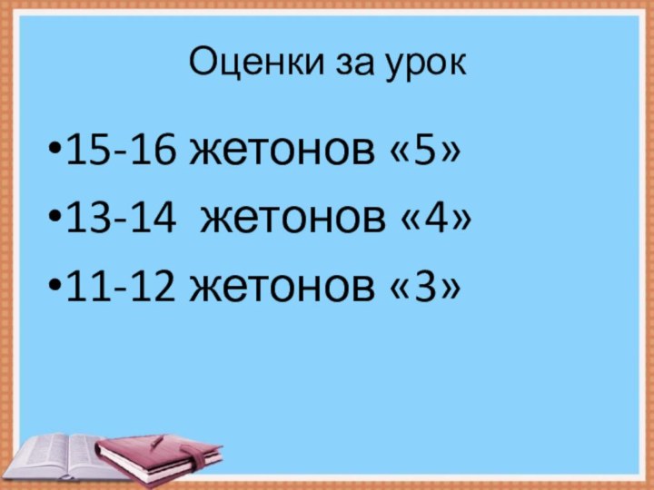 Оценки за урок 15-16 жетонов «5»13-14 жетонов «4»11-12 жетонов «3»