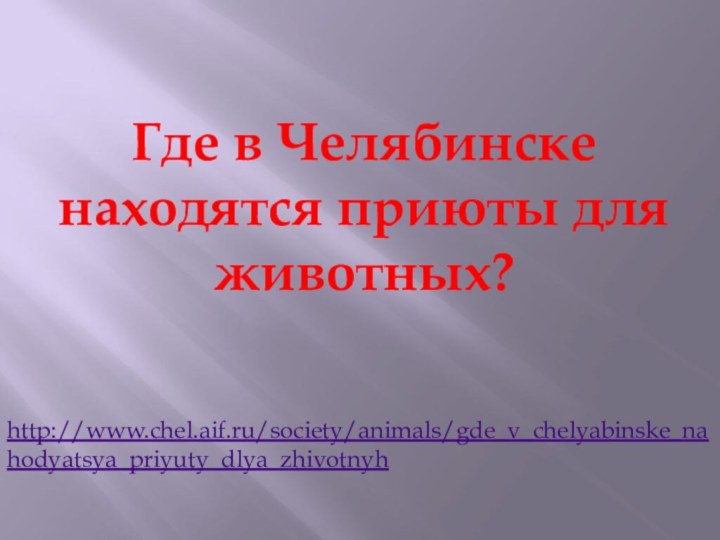 http://www.chel.aif.ru/society/animals/gde_v_chelyabinske_nahodyatsya_priyuty_dlya_zhivotnyhГде в Челябинске находятся приюты для животных?