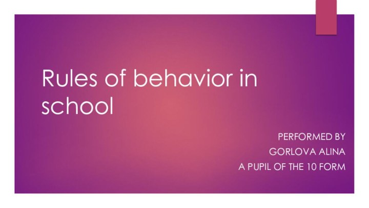 Rules of behavior in schoolPerformed by Gorlova alina A pupil of the 10 form