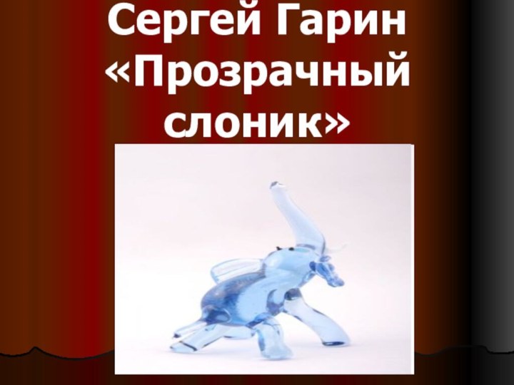 Сергей Гарин  «Прозрачный слоник»