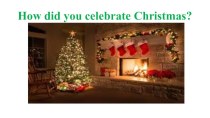 Презентация How did you celebrate Christmas`