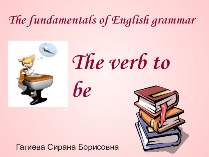 The fundamentals of English grammar The verb to beГагиева Сирана Борисовна