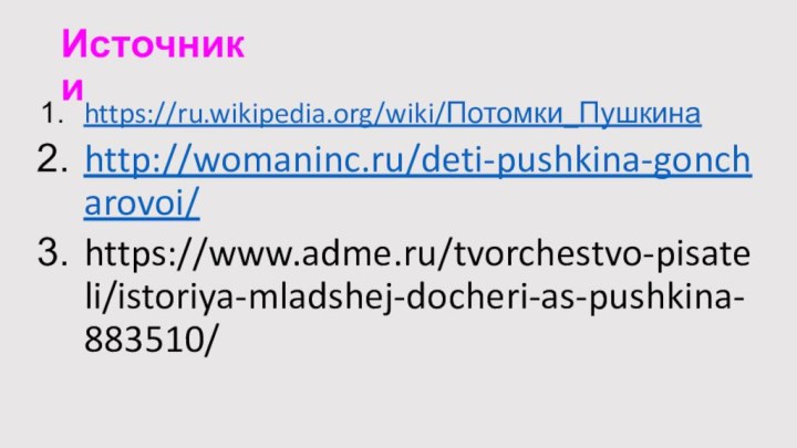 Источникиhttps://ru.wikipedia.org/wiki/Потомки_Пушкинаhttp://womaninc.ru/deti-pushkina-goncharovoi/https://www.adme.ru/tvorchestvo-pisateli/istoriya-mladshej-docheri-as-pushkina-883510/