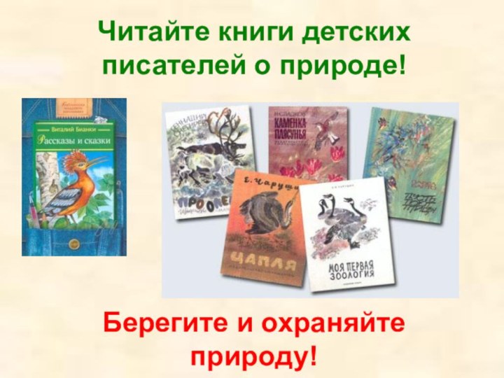 Читайте книги детских писателей о природе!Берегите и охраняйте природу!