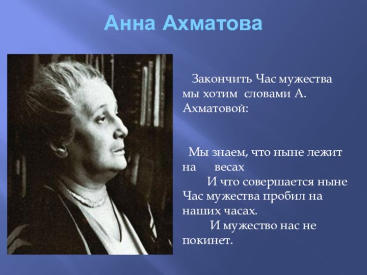 Анна Ахматова  Закончить Час мужества мы хотим словами А. Ахматовой: