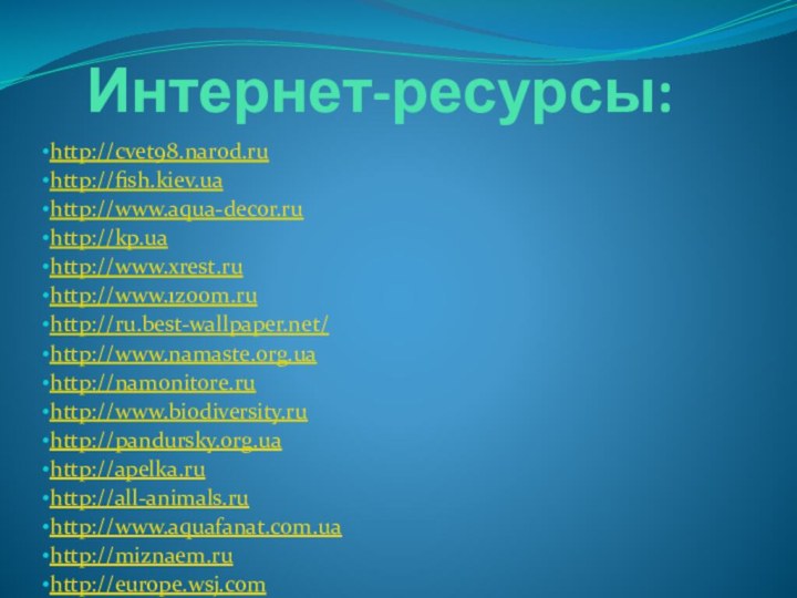 Интернет-ресурсы:http://cvet98.narod.ruhttp://fish.kiev.ua http://www.aqua-decor.ru http://kp.ua http://www.xrest.ru http://www.1zoom.ru http://ru.best-wallpaper.net/ http://www.namaste.org.ua http://namonitore.ru http://www.biodiversity.ru http://pandursky.org.ua http://apelka.ru http://all-animals.ru