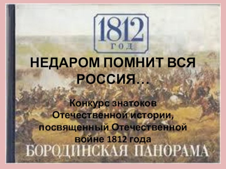 НЕДАРОМ ПОМНИТ ВСЯ РОССИЯ…Конкурс знатоков Отечественной истории, посвященный Отечественной войне 1812 года