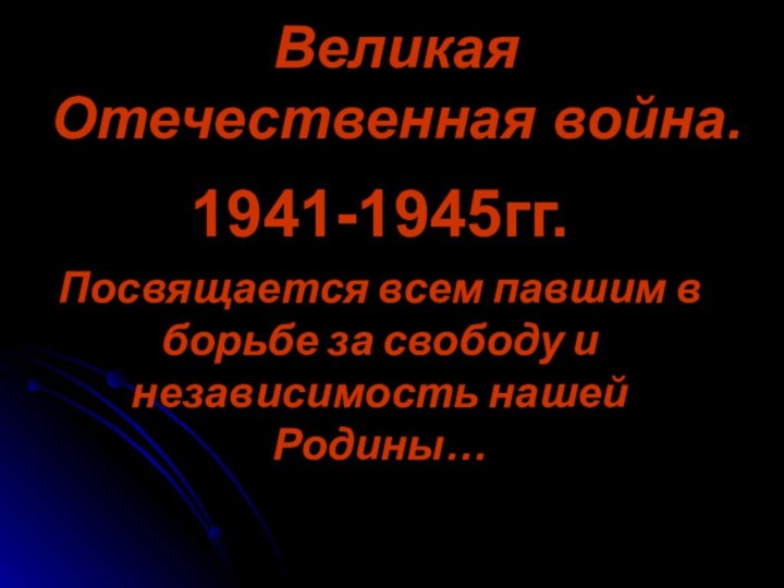 Великая Отечественная война.1941-1945гг.Посвящается всем павшим в борьбе за свободу и независимость нашей Родины…