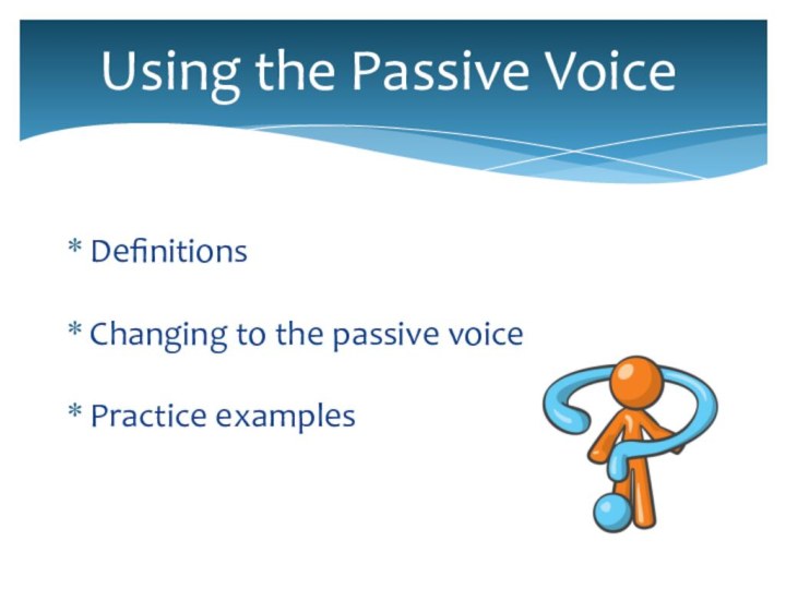 Using the Passive VoiceDefinitionsChanging to the passive voicePractice examples