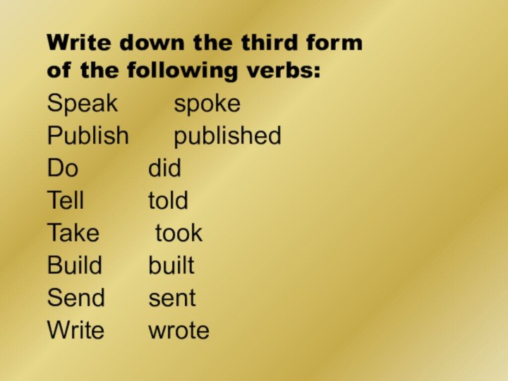 Write down the third form of the following verbs:Speak 		spoke Publish		publishedDo			did Tell