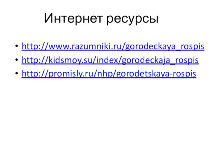 Интернет ресурсыhttp://www.razumniki.ru/gorodeckaya_rospishttp://kidsmoy.su/index/gorodeckaja_rospishttp://promisly.ru/nhp/gorodetskaya-rospis