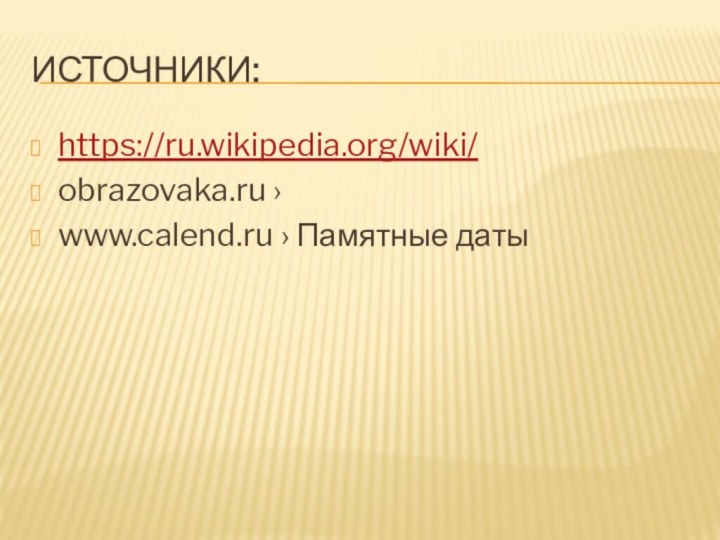 Источники:https://ru.wikipedia.org/wiki/obrazovaka.ru ›www.calend.ru › Памятные даты