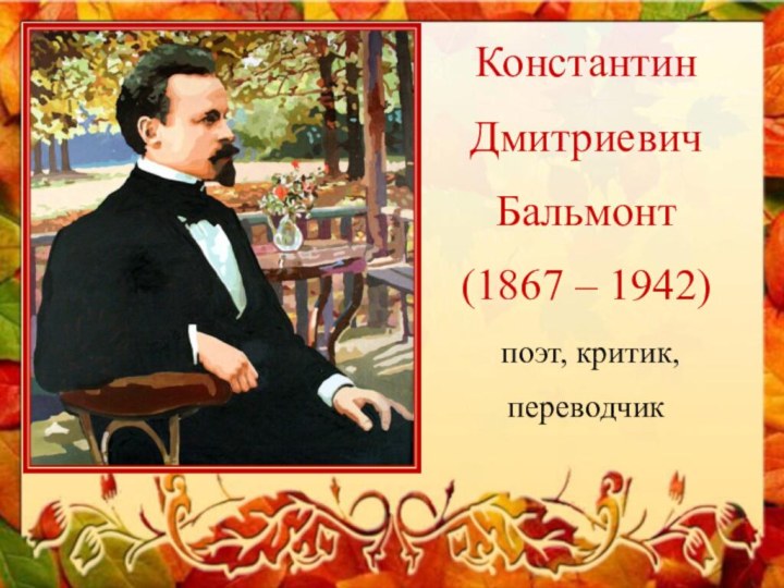 КонстантинДмитриевичБальмонт(1867 – 1942) поэт, критик, переводчик