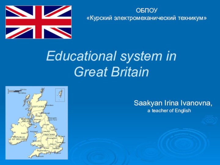 Educational system in  Great BritainSaakyan Irina Ivanovna,a teacher of EnglishОБПОУ«Курский электромеханический техникум»