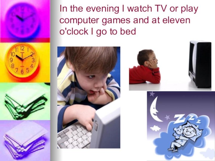 In the evening I watch TV or play computer games and at