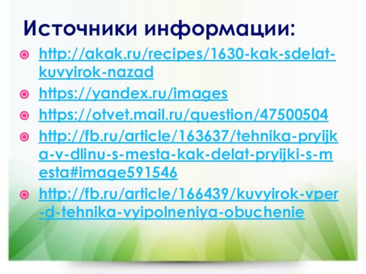 Источники информации:http://akak.ru/recipes/1630-kak-sdelat-kuvyirok-nazadhttps://yandex.ru/imageshttps://otvet.mail.ru/question/47500504http://fb.ru/article/163637/tehnika-pryijka-v-dlinu-s-mesta-kak-delat-pryijki-s-mesta#image591546http://fb.ru/article/166439/kuvyirok-vper-d-tehnika-vyipolneniya-obuchenie