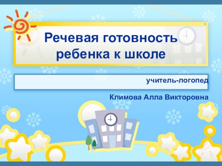 Речевая готовность ребенка к школеучитель-логопедКлимова Алла Викторовна