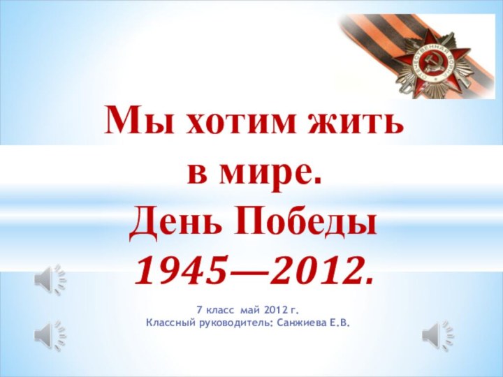 7 класс май 2012 г.Классный руководитель: Санжиева Е.В.Мы хотим жить  в
